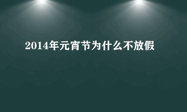 2014年元宵节为什么不放假