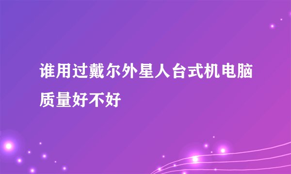谁用过戴尔外星人台式机电脑质量好不好