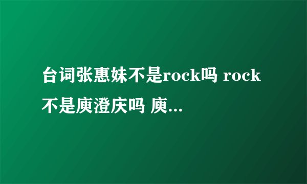 台词张惠妹不是rock吗 rock不是庾澄庆吗 庾澄庆不是哈林吗 哈雷不是电动车吗