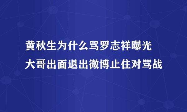 黄秋生为什么骂罗志祥曝光 大哥出面退出微博止住对骂战