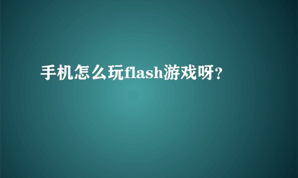 手机怎么玩flash游戏呀？