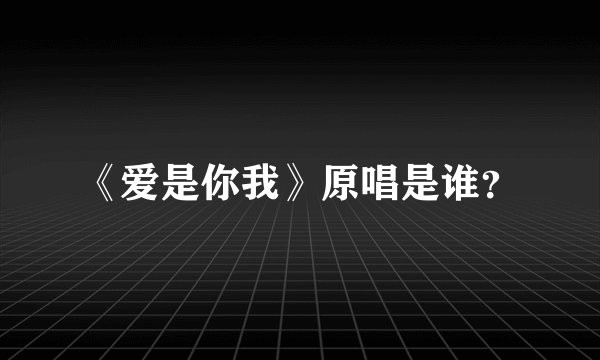 《爱是你我》原唱是谁？