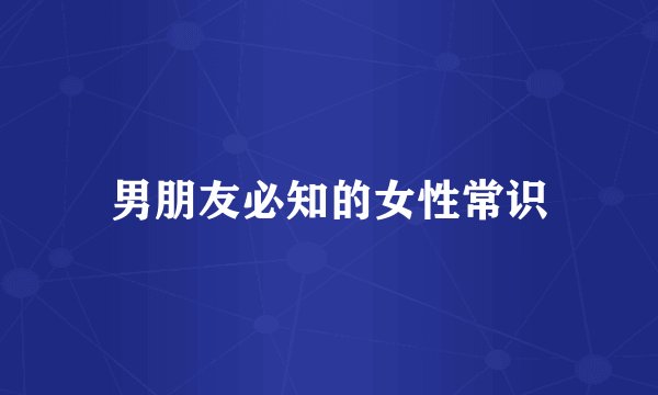男朋友必知的女性常识