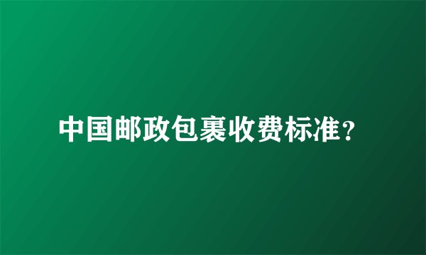 中国邮政包裹收费标准？