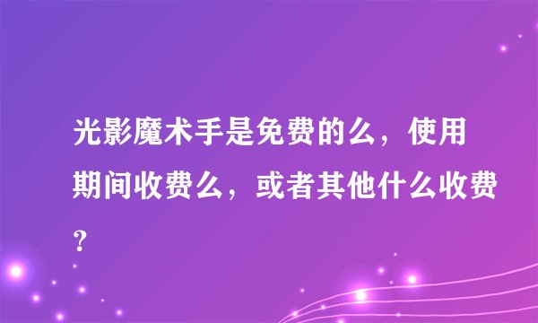 光影魔术手是免费的么，使用期间收费么，或者其他什么收费？