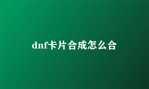dnf卡片合成怎么合