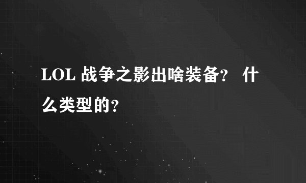 LOL 战争之影出啥装备？ 什么类型的？