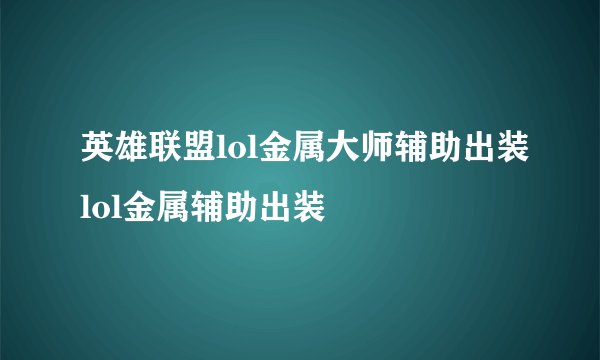英雄联盟lol金属大师辅助出装lol金属辅助出装