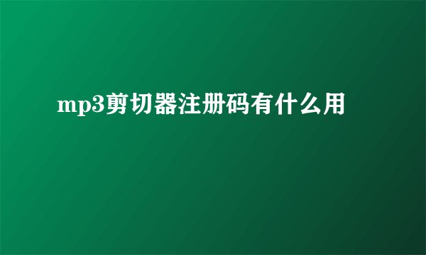 mp3剪切器注册码有什么用