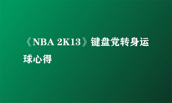 《NBA 2K13》键盘党转身运球心得