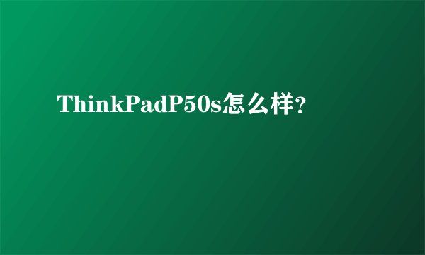ThinkPadP50s怎么样？