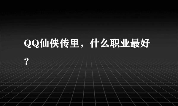 QQ仙侠传里，什么职业最好？