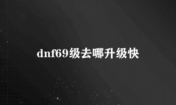 dnf69级去哪升级快