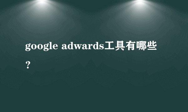 google adwards工具有哪些？
