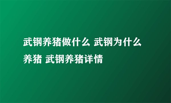 武钢养猪做什么 武钢为什么养猪 武钢养猪详情
