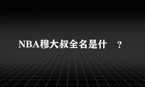 NBA穆大叔全名是什麼？