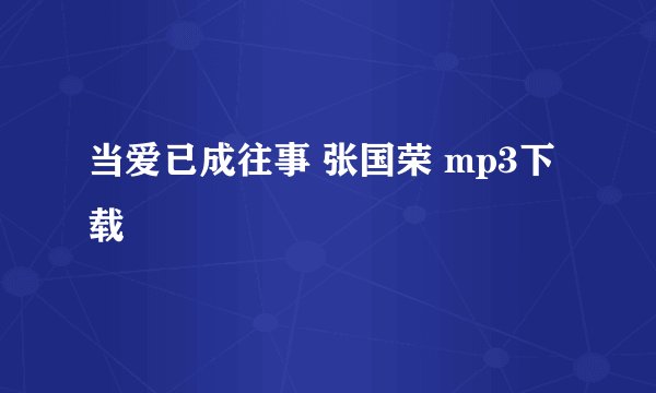 当爱已成往事 张国荣 mp3下载