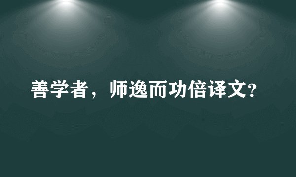 善学者，师逸而功倍译文？