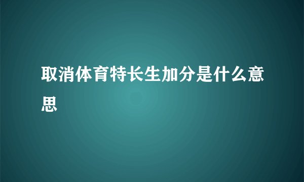 取消体育特长生加分是什么意思