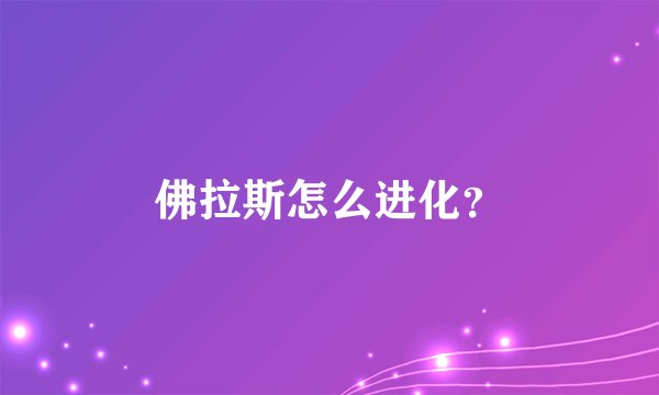 佛拉斯怎么进化？