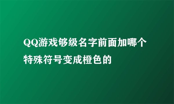 QQ游戏够级名字前面加哪个特殊符号变成橙色的