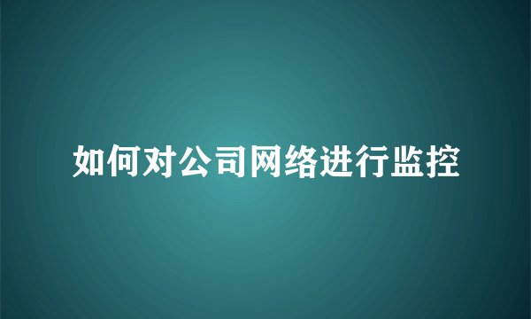 如何对公司网络进行监控