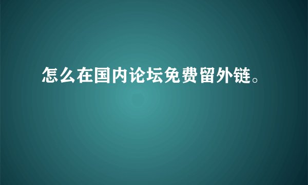 怎么在国内论坛免费留外链。