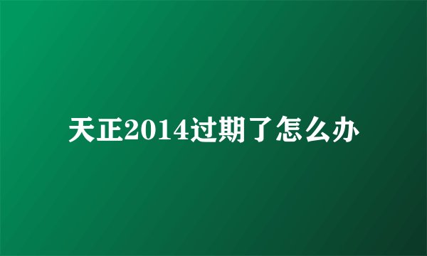 天正2014过期了怎么办