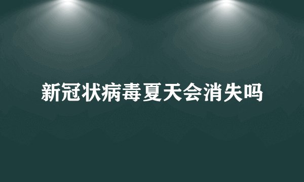 新冠状病毒夏天会消失吗
