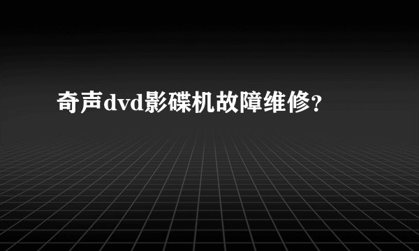 奇声dvd影碟机故障维修？
