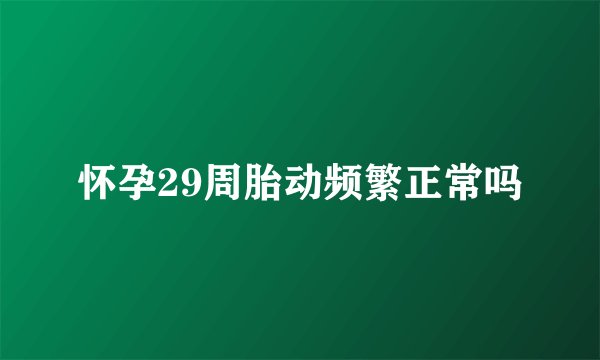怀孕29周胎动频繁正常吗