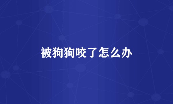 被狗狗咬了怎么办