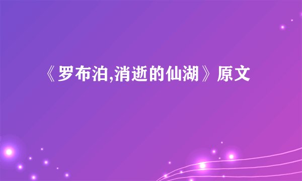 《罗布泊,消逝的仙湖》原文