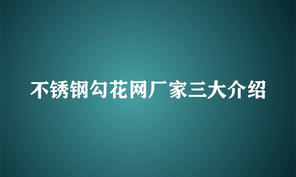 不锈钢勾花网厂家三大介绍