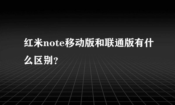 红米note移动版和联通版有什么区别？
