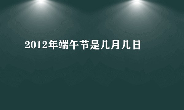 2012年端午节是几月几日