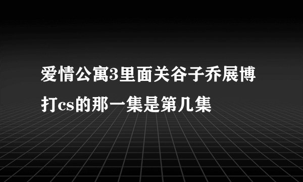 爱情公寓3里面关谷子乔展博打cs的那一集是第几集