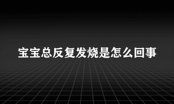宝宝总反复发烧是怎么回事