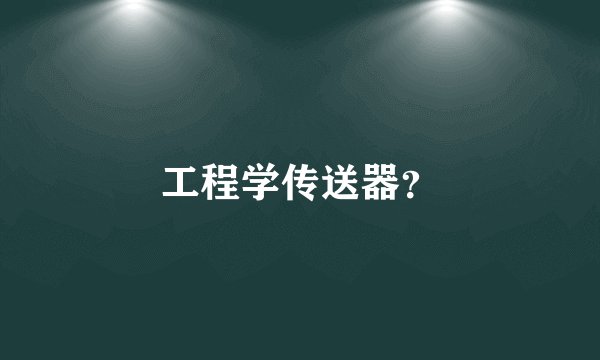 工程学传送器？