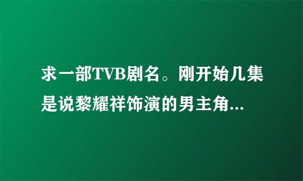 求一部TVB剧名。刚开始几集是说黎耀祥饰演的男主角爱吃烧鹅，然后中风了，他第一集处理的一个油轮的案
