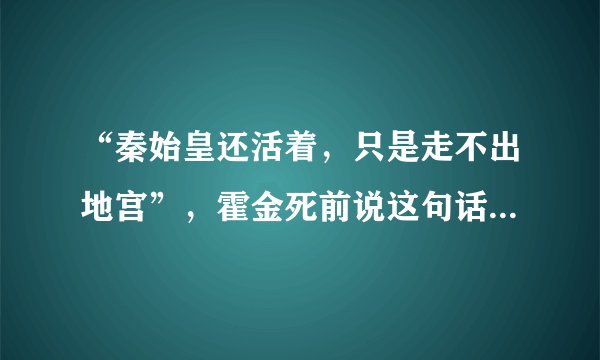 “秦始皇还活着，只是走不出地宫”，霍金死前说这句话，是真是假！