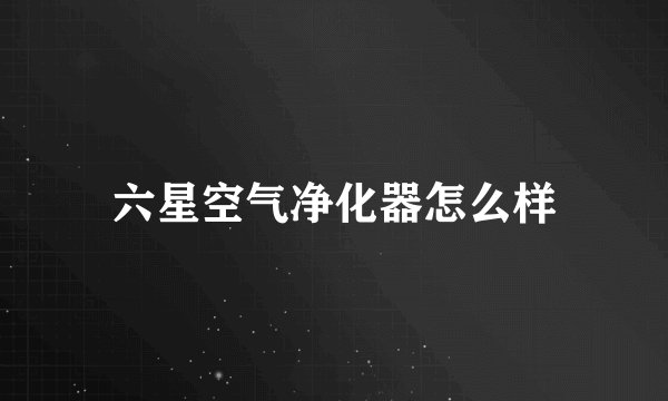 六星空气净化器怎么样