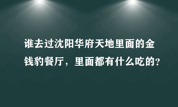 谁去过沈阳华府天地里面的金钱豹餐厅，里面都有什么吃的？