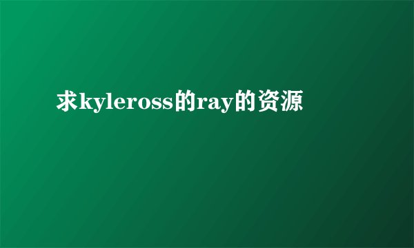 求kyleross的ray的资源