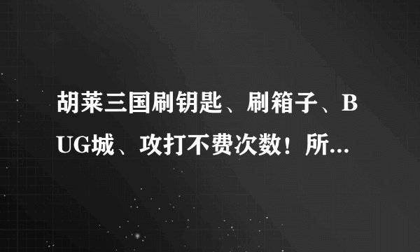 胡莱三国刷钥匙、刷箱子、BUG城、攻打不费次数！所谓BUG