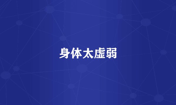 身体太虚弱