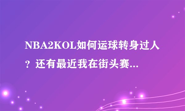 NBA2KOL如何运球转身过人？还有最近我在街头赛看见有的人运球过人时把球从别人背后转一圈再运，这是如何