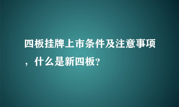 四板挂牌上市条件及注意事项，什么是新四板？