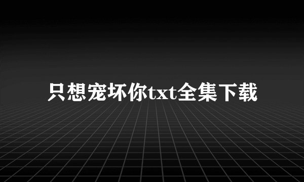 只想宠坏你txt全集下载