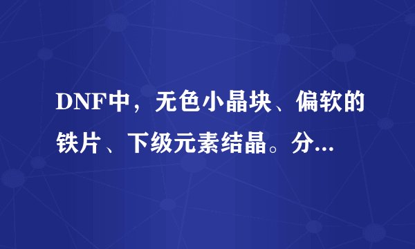 DNF中，无色小晶块、偏软的铁片、下级元素结晶。分别在哪里买？